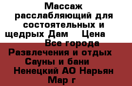 Массаж расслабляющий для состоятельных и щедрых Дам. › Цена ­ 1 100 - Все города Развлечения и отдых » Сауны и бани   . Ненецкий АО,Нарьян-Мар г.